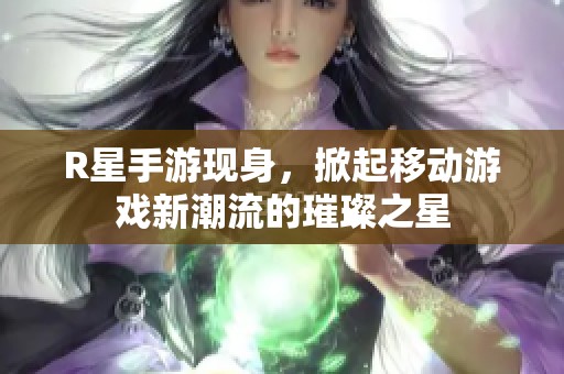 R星手游现身，掀起移动游戏新潮流的璀璨之星