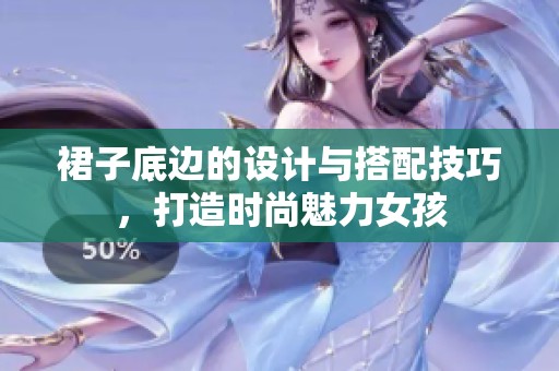 裙子底边的设计与搭配技巧，打造时尚魅力女孩