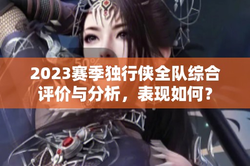 2023赛季独行侠全队综合评价与分析，表现如何？