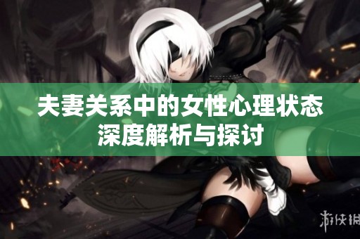 夫妻关系中的女性心理状态深度解析与探讨