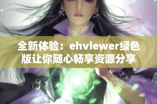 全新体验：ehviewer绿色版让你随心畅享资源分享