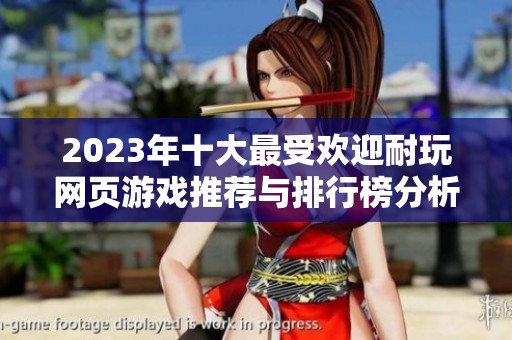 2023年十大最受欢迎耐玩网页游戏推荐与排行榜分析