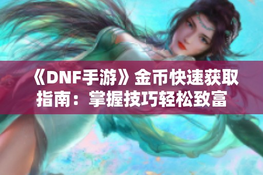 《DNF手游》金币快速获取指南：掌握技巧轻松致富