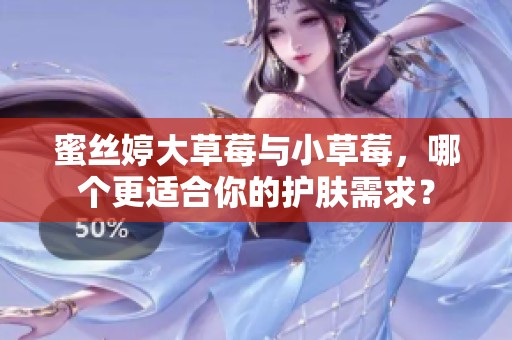 蜜丝婷大草莓与小草莓，哪个更适合你的护肤需求？
