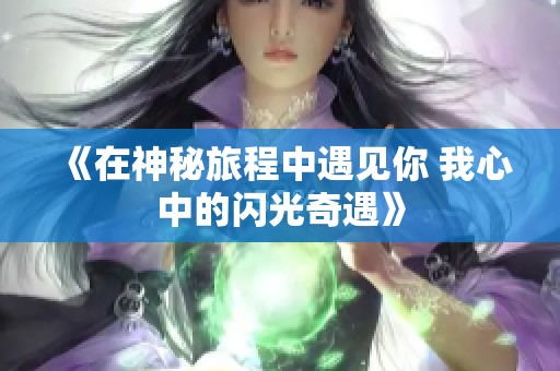 《在神秘旅程中遇见你 我心中的闪光奇遇》