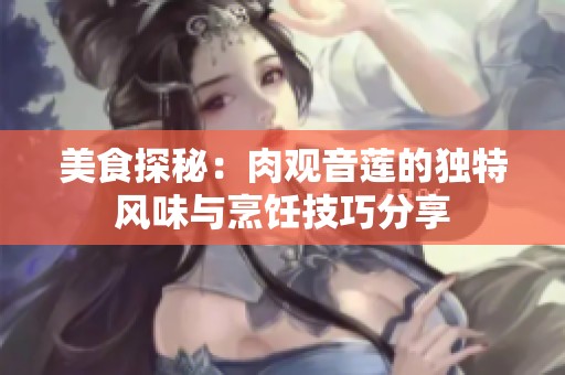 美食探秘：肉观音莲的独特风味与烹饪技巧分享