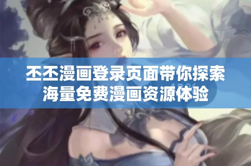 丕丕漫画登录页面带你探索海量免费漫画资源体验