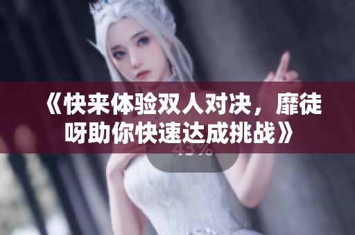 《快来体验双人对决，靡徒呀助你快速达成挑战》