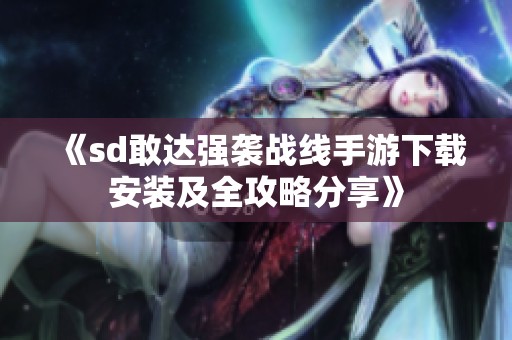 《sd敢达强袭战线手游下载安装及全攻略分享》