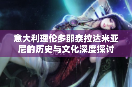 意大利理伦多那泰拉达米亚尼的历史与文化深度探讨