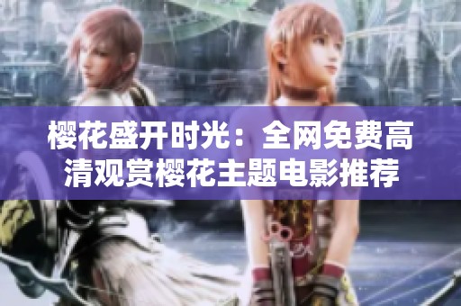 樱花盛开时光：全网免费高清观赏樱花主题电影推荐