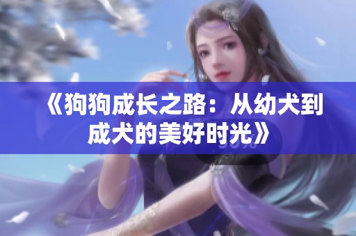 《狗狗成长之路：从幼犬到成犬的美好时光》
