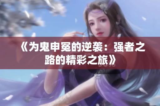 《为鬼申冤的逆袭：强者之路的精彩之旅》