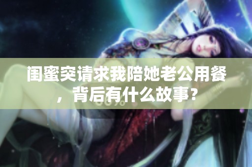 闺蜜突请求我陪她老公用餐，背后有什么故事？
