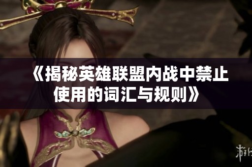 《揭秘英雄联盟内战中禁止使用的词汇与规则》