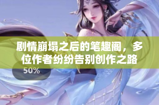 剧情崩塌之后的笔趣阁，多位作者纷纷告别创作之路
