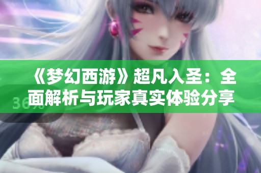 《梦幻西游》超凡入圣：全面解析与玩家真实体验分享