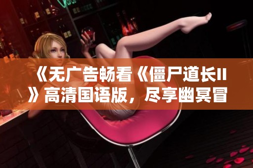 《无广告畅看《僵尸道长II》高清国语版，尽享幽冥冒险》