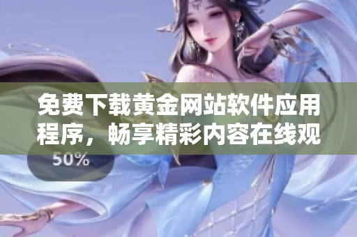 免费下载黄金网站软件应用程序，畅享精彩内容在线观看