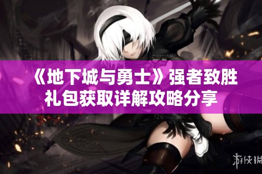 《地下城与勇士》强者致胜礼包获取详解攻略分享