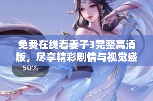 免费在线看妻子3完整高清版，尽享精彩剧情与视觉盛宴