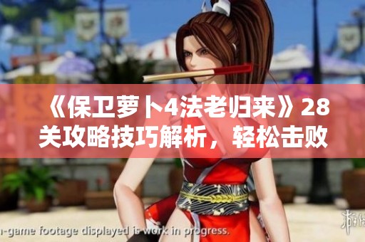 《保卫萝卜4法老归来》28关攻略技巧解析，轻松击败敌人通关秘诀分享