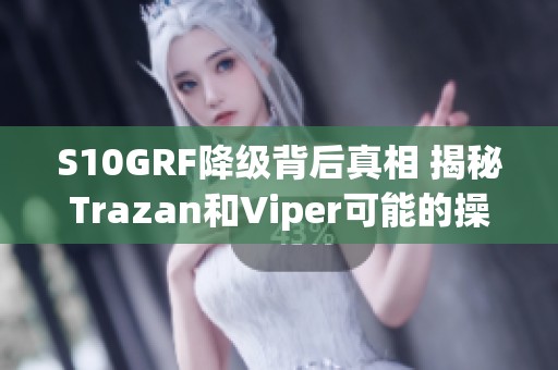 S10GRF降级背后真相 揭秘Trazan和Viper可能的操控意图
