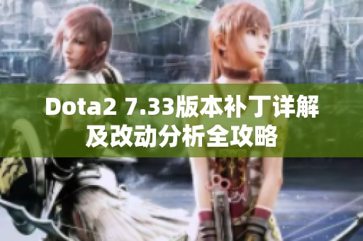 Dota2 7.33版本补丁详解及改动分析全攻略