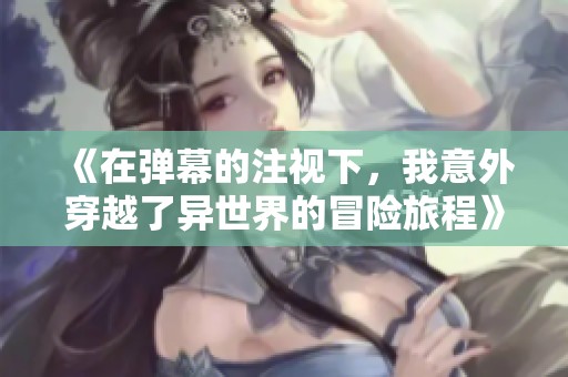 《在弹幕的注视下，我意外穿越了异世界的冒险旅程》