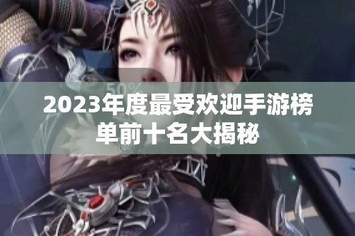2023年度最受欢迎手游榜单前十名大揭秘
