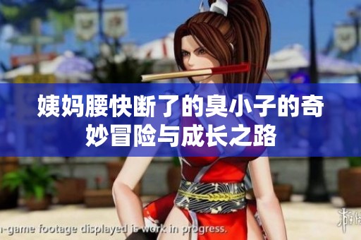 姨妈腰快断了的臭小子的奇妙冒险与成长之路