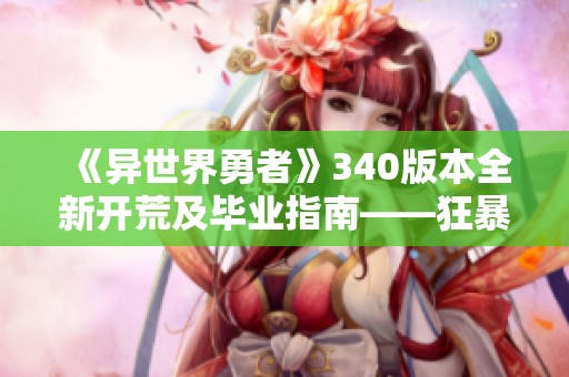《异世界勇者》340版本全新开荒及毕业指南——狂暴战士轻松攻略分享