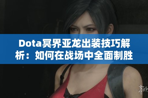 Dota冥界亚龙出装技巧解析：如何在战场中全面制胜
