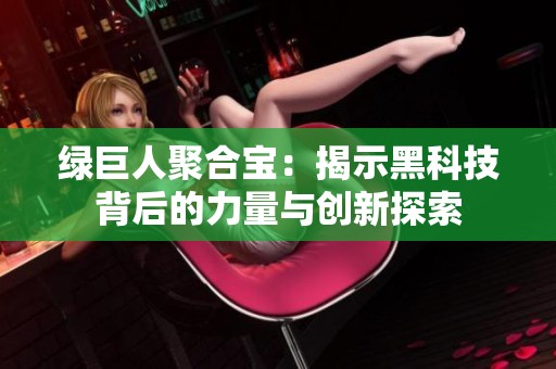 绿巨人聚合宝：揭示黑科技背后的力量与创新探索
