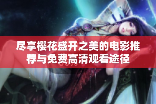 尽享樱花盛开之美的电影推荐与免费高清观看途径