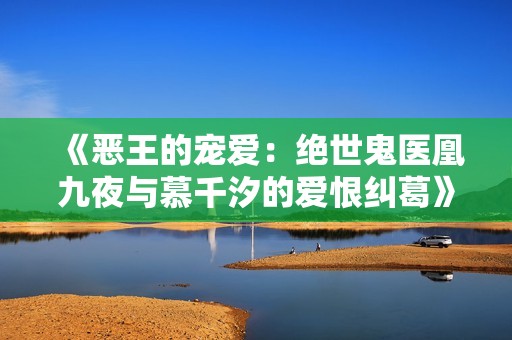《恶王的宠爱：绝世鬼医凰九夜与慕千汐的爱恨纠葛》