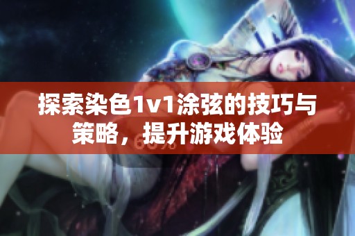 探索染色1v1涂弦的技巧与策略，提升游戏体验
