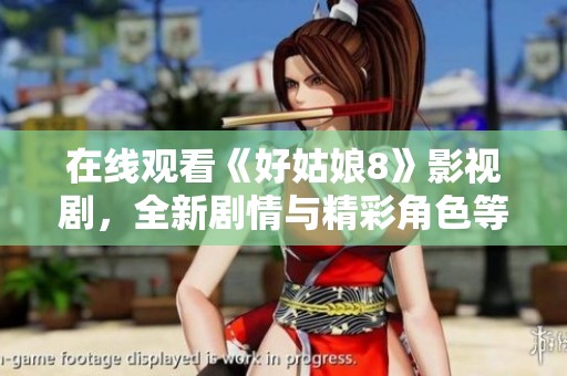 在线观看《好姑娘8》影视剧，全新剧情与精彩角色等你来发现