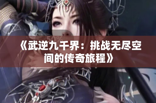 《武逆九千界：挑战无尽空间的传奇旅程》