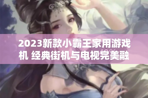 2023新款小霸王家用游戏机 经典街机与电视完美融合