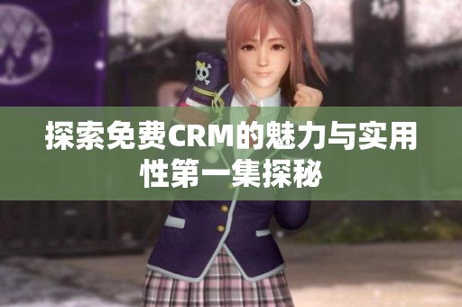 探索免费CRM的魅力与实用性第一集探秘
