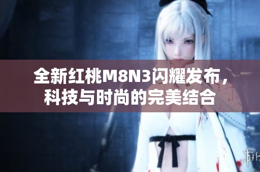 全新红桃M8N3闪耀发布，科技与时尚的完美结合