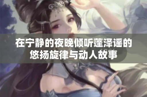 在宁静的夜晚倾听蓬泽谣的悠扬旋律与动人故事