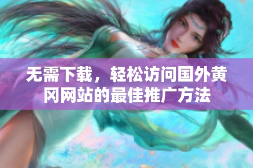 无需下载，轻松访问国外黄冈网站的最佳推广方法