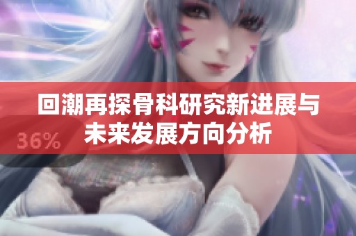 回潮再探骨科研究新进展与未来发展方向分析