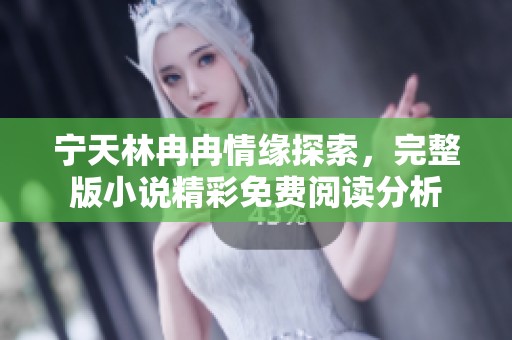 宁天林冉冉情缘探索，完整版小说精彩免费阅读分析