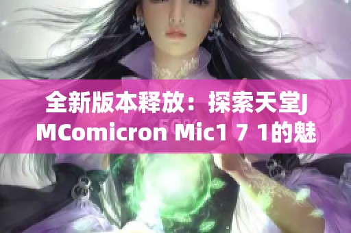 全新版本释放：探索天堂JMComicron Mic1 7 1的魅力与创新