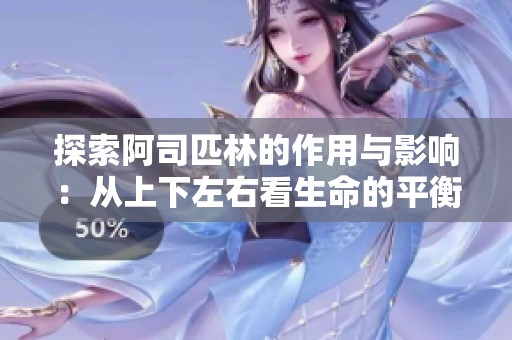 探索阿司匹林的作用与影响：从上下左右看生命的平衡与健康