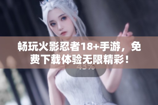 畅玩火影忍者18+手游，免费下载体验无限精彩！