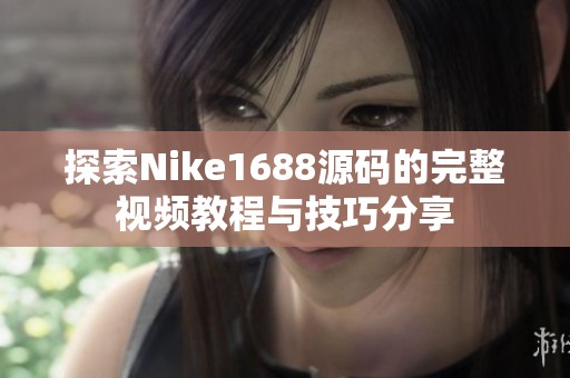 探索Nike1688源码的完整视频教程与技巧分享